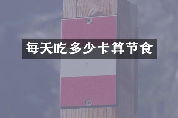 每天吃多少卡算节食