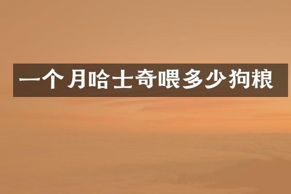 一个月哈士奇喂多少狗粮