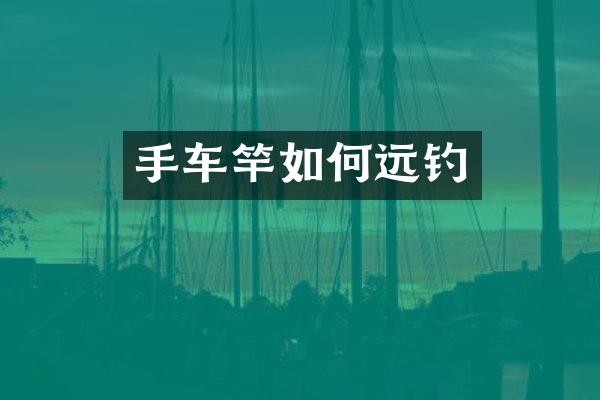 手车竿如何远钓