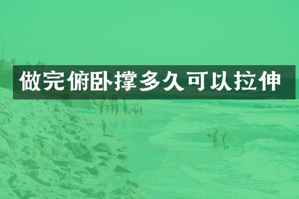 做完俯卧撑多久可以拉伸