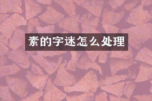 素的字迷怎么处理