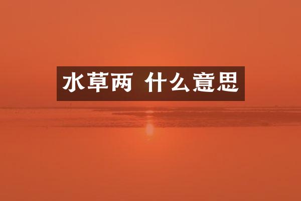 水草两 什么意思