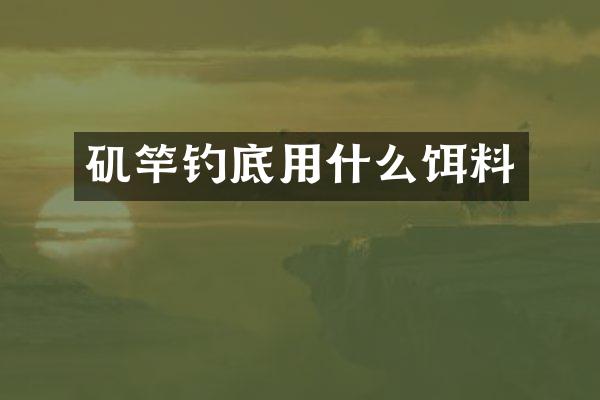 矶竿钓底用什么饵料