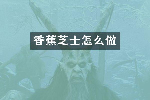 香蕉芝士怎么做