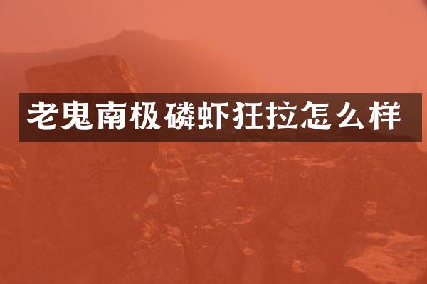 老鬼南极磷虾狂拉怎么样