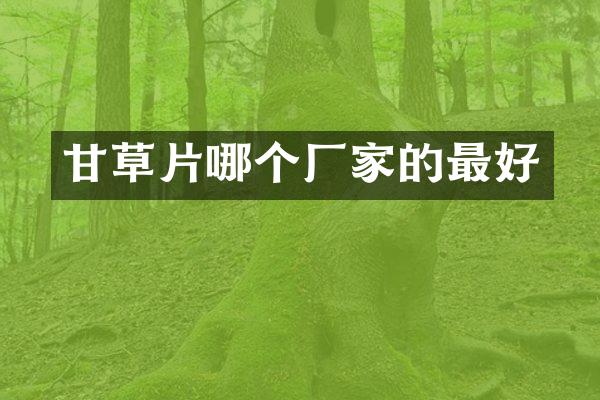 甘草片哪个厂家的最好