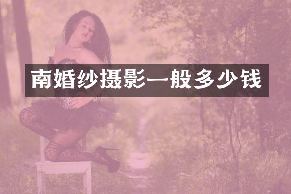 南婚纱摄影一般多少钱