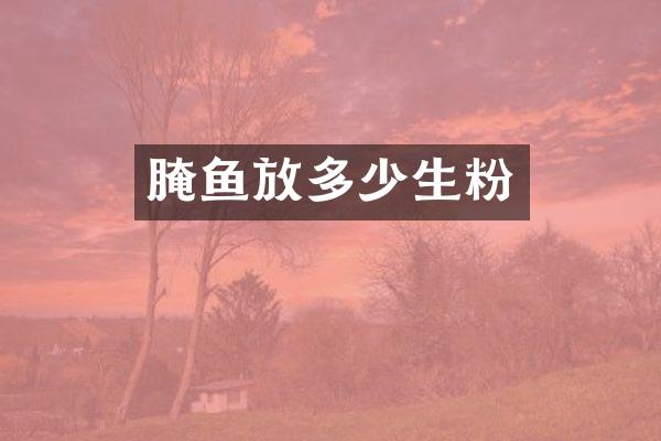 腌鱼放多少生粉