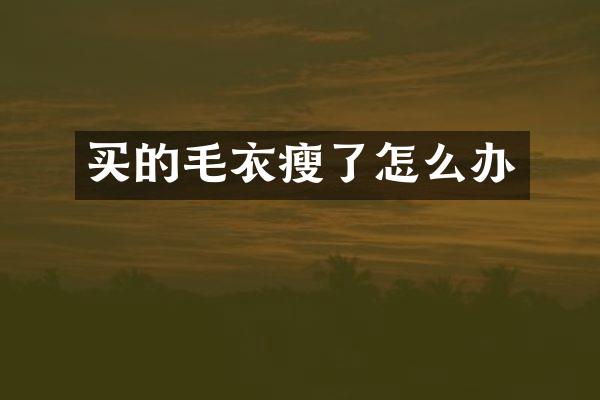 买的毛衣瘦了怎么办