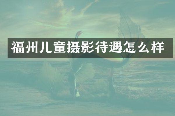 福州儿童摄影待遇怎么样