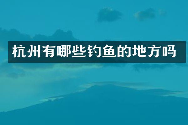 杭州有哪些钓鱼的地方吗