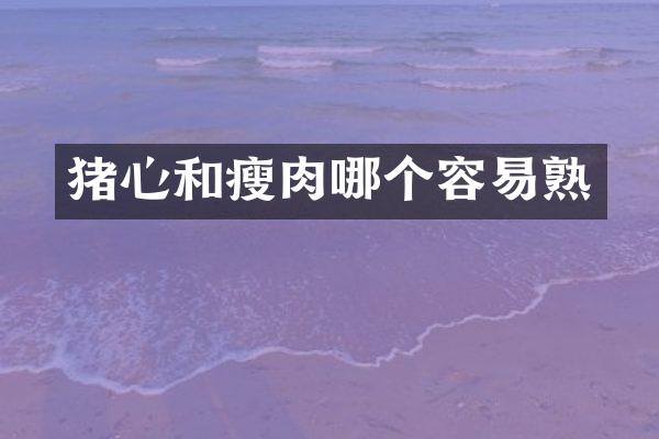 猪心和瘦肉哪个容易熟