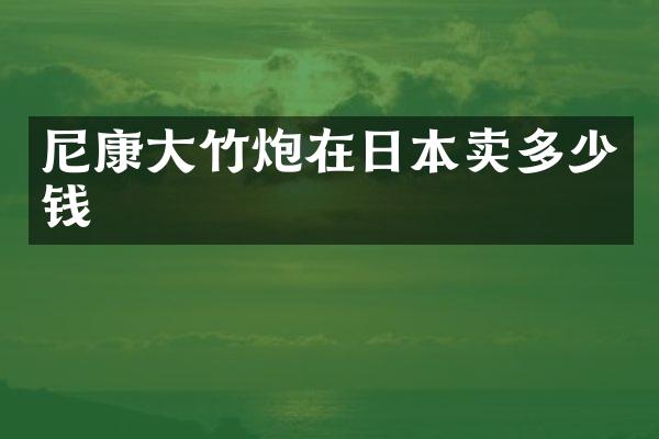 尼康大竹炮在日本卖多少钱