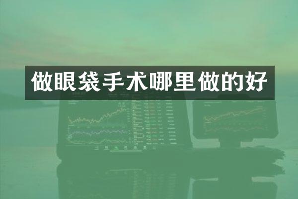 做眼袋手术哪里做的好