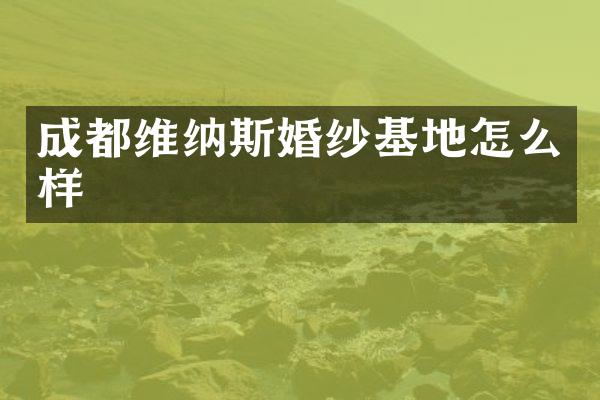 成都维纳斯婚纱基地怎么样