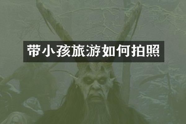 带小孩旅游如何拍照