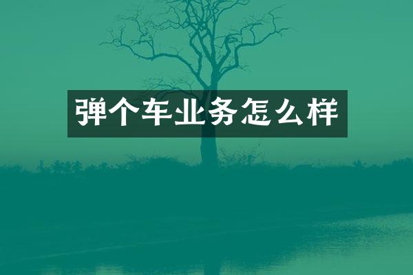 弹个车业务怎么样