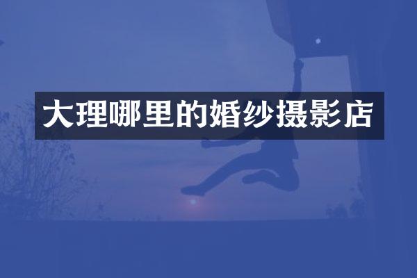 大理哪里的婚纱摄影店