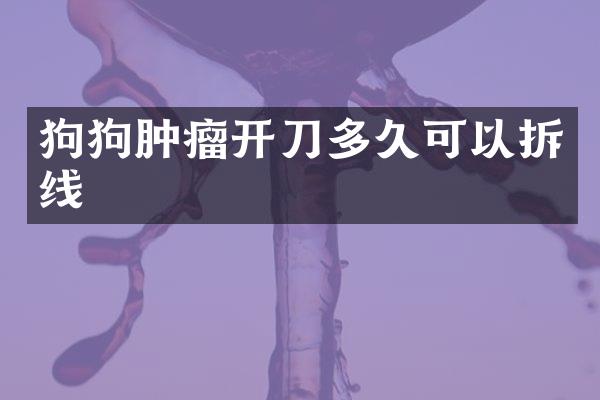 狗狗肿瘤开刀多久可以拆线