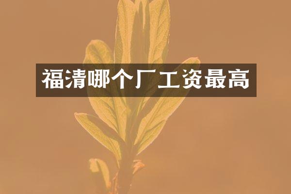 福清哪个厂工资最高