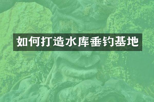 如何打造水库垂钓基地