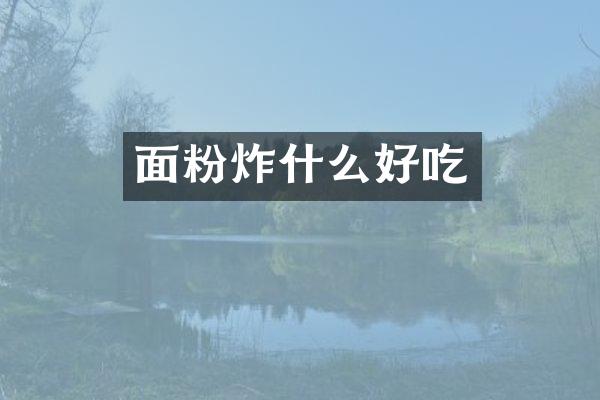 面粉炸什么好吃