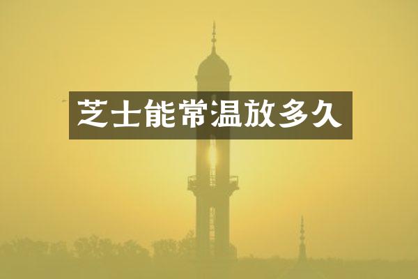 芝士能常温放多久