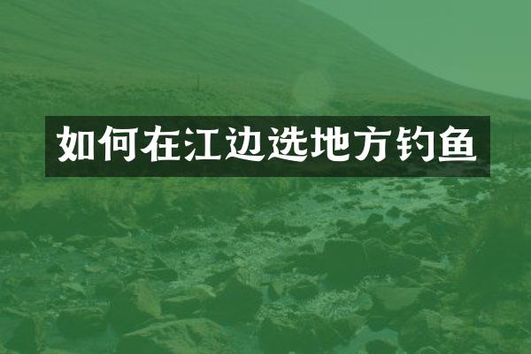 如何在江边选地方钓鱼