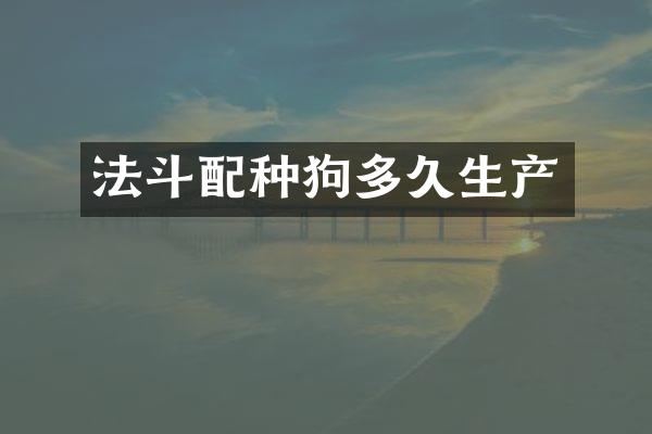 法斗配种狗多久生产