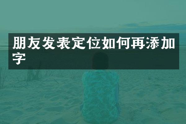 朋友发表定位如何再添加字