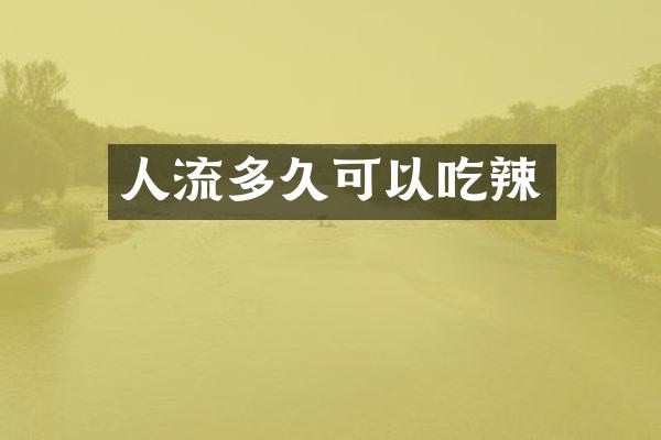 人流多久可以吃辣