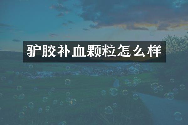 驴胶补血颗粒怎么样