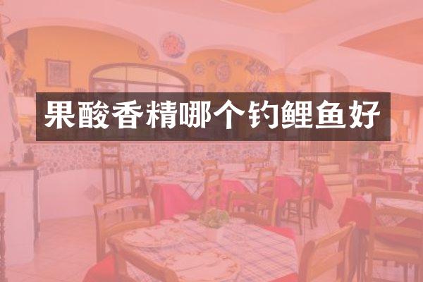 果酸香精哪个钓鲤鱼好