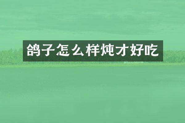 鸽子怎么样炖才好吃