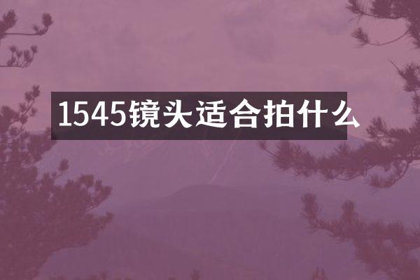 1545镜头适合拍什么