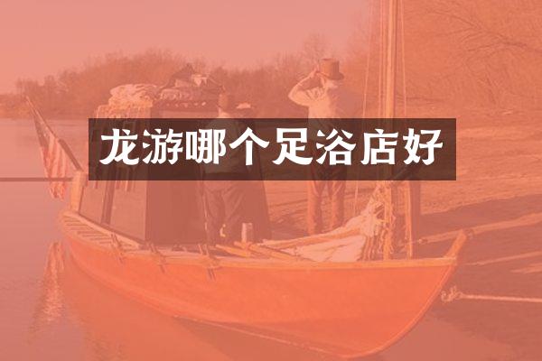 龙游哪个足浴店好