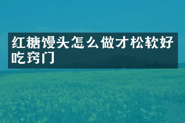 红糖馒头怎么做才松软好吃窍门