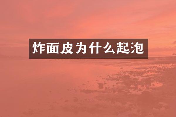 炸面皮为什么起泡