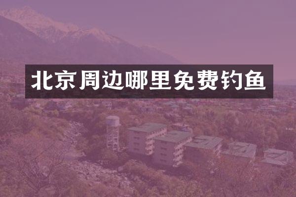 北京周边哪里免费钓鱼