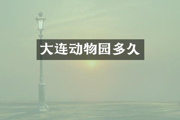 大连动物园多久