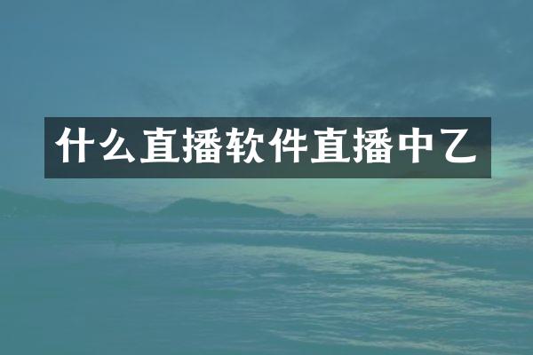 什么直播软件直播中乙