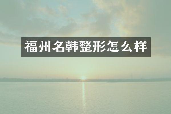 福州名韩整形怎么样