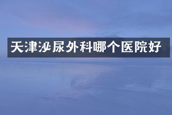 天津泌尿外科哪个医院好