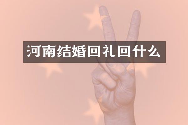 河南结婚回礼回什么
