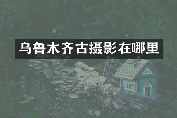 乌鲁木齐古摄影在哪里