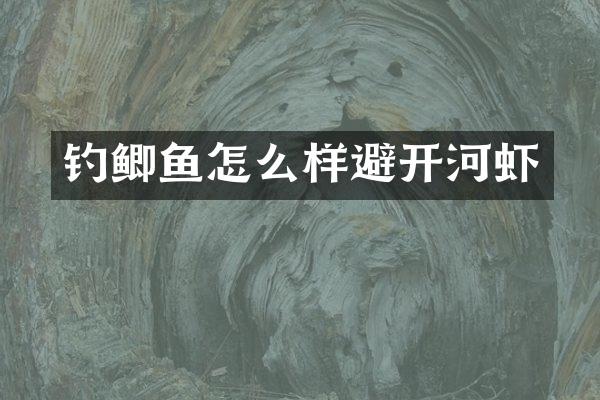 钓鲫鱼怎么样避开河虾