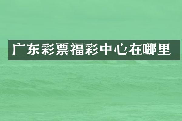 广东彩票福彩中心在哪里