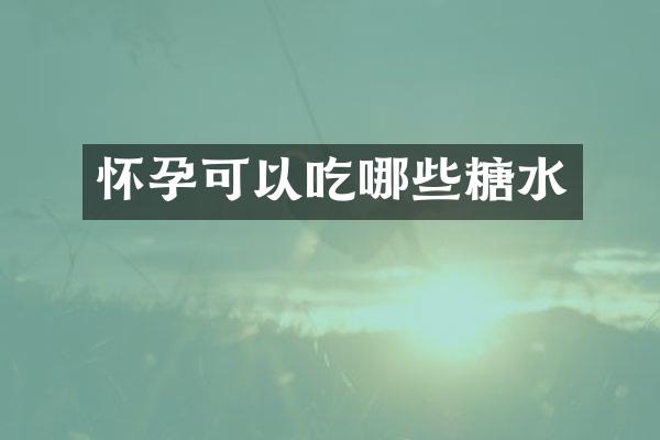 怀孕可以吃哪些糖水