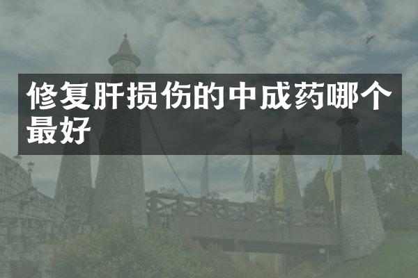 修复肝损伤的中成药哪个最好