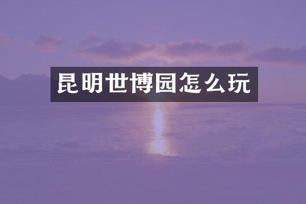 昆明世博园怎么玩